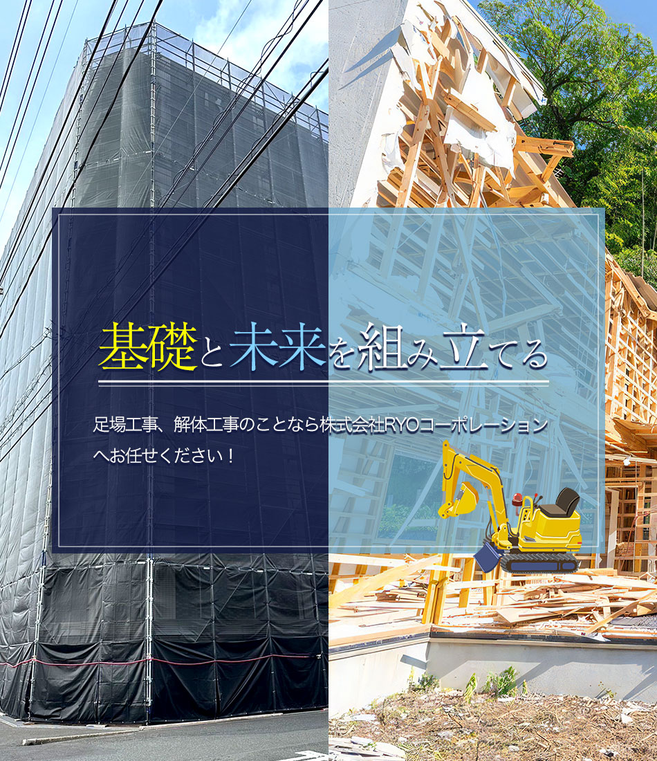 基礎と未来を組み立てる 足場工事、解体工事のことなら株式会社RYOコーポレーションへお任せください！